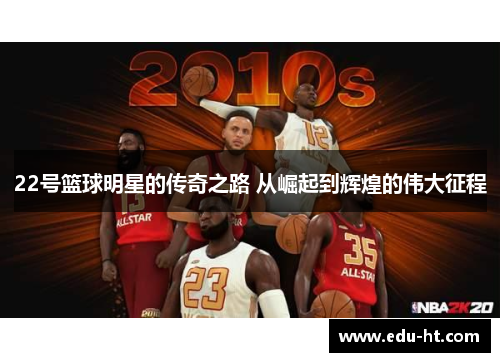 22号篮球明星的传奇之路 从崛起到辉煌的伟大征程