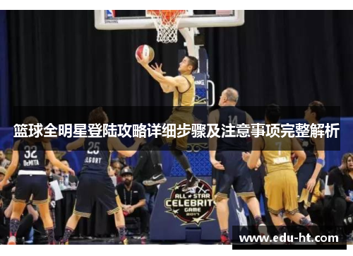 篮球全明星登陆攻略详细步骤及注意事项完整解析