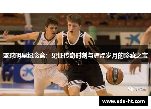 篮球明星纪念盒：见证传奇时刻与辉煌岁月的珍藏之宝